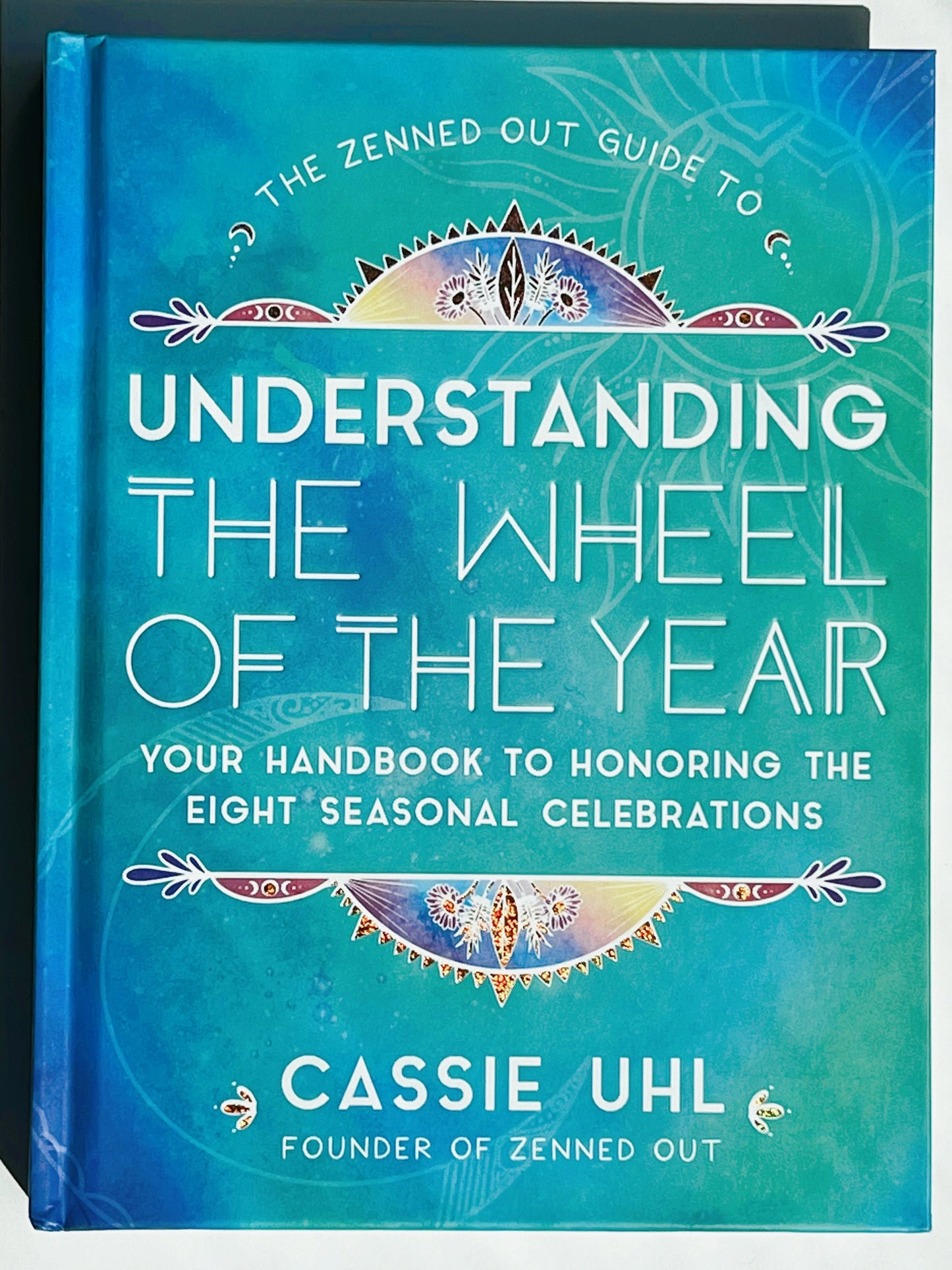The Zenned Out Guide to Understanding the Wheel of the Year: Your Handbook to Honoring the Eight Seasonal Celebrations Hardcover
